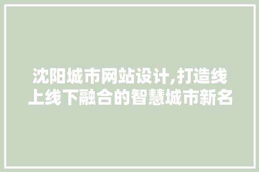 沈阳城市网站设计,打造线上线下融合的智慧城市新名片 沈阳城市网站设计,打造线上线下融合的智慧城市新名片 种植技巧
