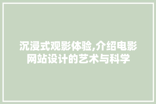 沉浸式观影体验,介绍电影网站设计的艺术与科学 沉浸式观影体验,介绍电影网站设计的艺术与科学 农业常识