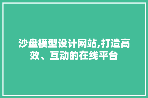 沙盘模型设计网站,打造高效、互动的在线平台 沙盘模型设计网站,打造高效、互动的在线平台 花朵知识
