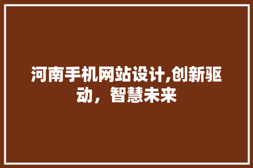 河南手机网站设计,创新驱动，智慧未来