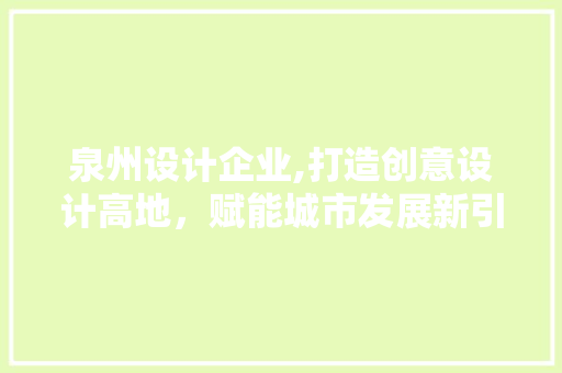 泉州设计企业,打造创意设计高地，赋能城市发展新引擎