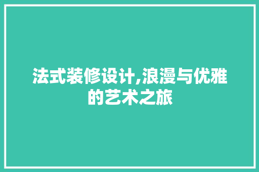 法式装修设计,浪漫与优雅的艺术之旅