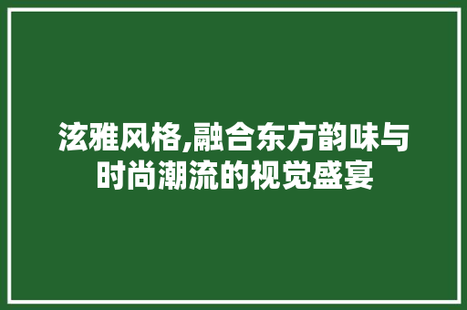 泫雅风格,融合东方韵味与时尚潮流的视觉盛宴 泫雅风格,融合东方韵味与时尚潮流的视觉盛宴 番茄种植技巧