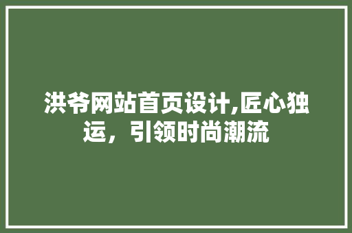洪爷网站首页设计,匠心独运，引领时尚潮流 洪爷网站首页设计,匠心独运，引领时尚潮流 农业常识