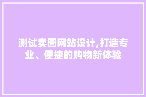 测试卖图网站设计,打造专业、便捷的购物新体验