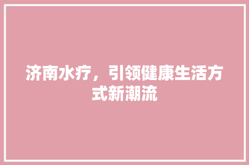 济南水疗，引领健康生活方式新潮流