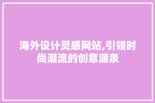 海外设计灵感网站,引领时尚潮流的创意源泉