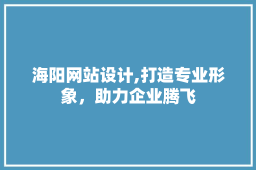 海阳网站设计,打造专业形象，助力企业腾飞 海阳网站设计,打造专业形象，助力企业腾飞 农业常识