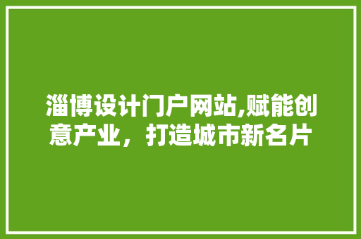 淄博设计门户网站,赋能创意产业，打造城市新名片