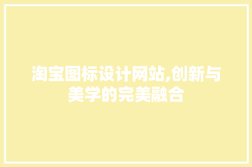 淘宝图标设计网站,创新与美学的完美融合 农业常识 淘宝图标设计网站,创新与美学的完美融合 淘宝图标设计网站,创新与美学的完美融合 农业常识