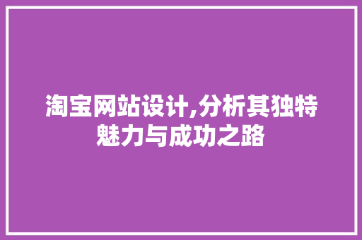 淘宝网站设计,分析其独特魅力与成功之路 淘宝网站设计,分析其独特魅力与成功之路 番茄种植技巧
