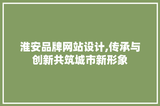 淮安品牌网站设计,传承与创新共筑城市新形象 番茄种植技巧 淮安品牌网站设计,传承与创新共筑城市新形象 淮安品牌网站设计,传承与创新共筑城市新形象 番茄种植技巧