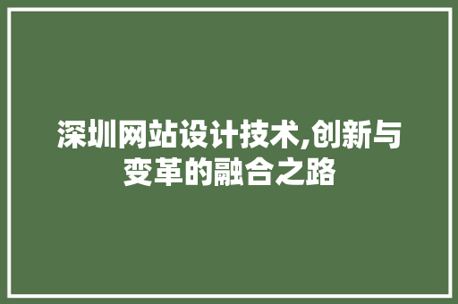 深圳网站设计技术,创新与变革的融合之路 花朵知识 深圳网站设计技术,创新与变革的融合之路 深圳网站设计技术,创新与变革的融合之路 花朵知识