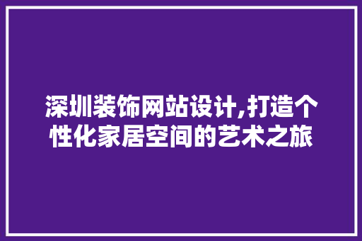 深圳装饰网站设计,打造个性化家居空间的艺术之旅 种植技巧 深圳装饰网站设计,打造个性化家居空间的艺术之旅 深圳装饰网站设计,打造个性化家居空间的艺术之旅 种植技巧