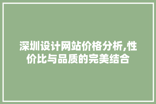 深圳设计网站价格分析,性价比与品质的完美结合 深圳设计网站价格分析,性价比与品质的完美结合 花朵知识