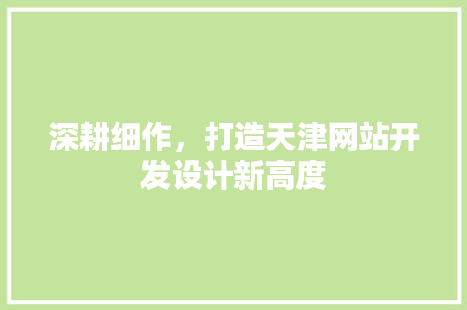 深耕细作，打造天津网站开发设计新高度