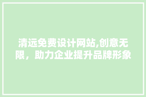 清远免费设计网站,创意无限，助力企业提升品牌形象 清远免费设计网站,创意无限，助力企业提升品牌形象 农业常识