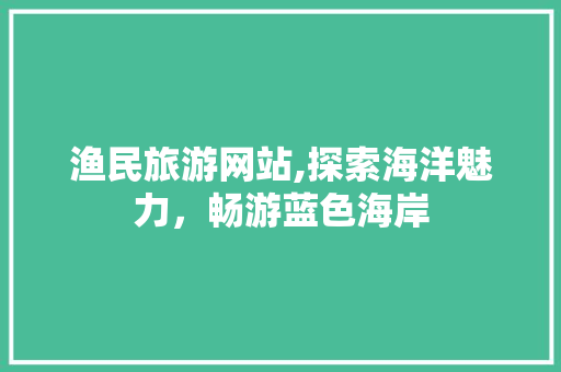 渔民旅游网站,探索海洋魅力，畅游蓝色海岸