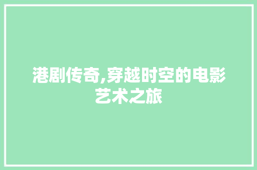 港剧传奇,穿越时空的电影艺术之旅 港剧传奇,穿越时空的电影艺术之旅 植物种类