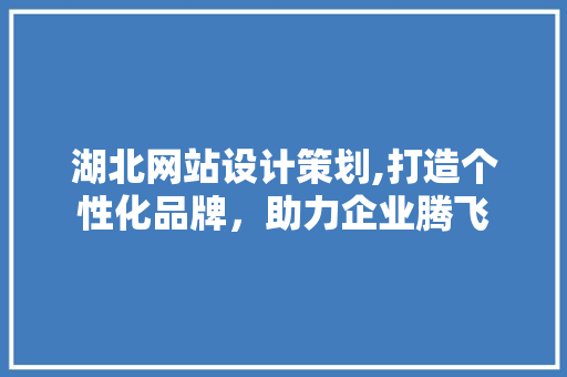 湖北网站设计策划,打造个性化品牌，助力企业腾飞 湖北网站设计策划,打造个性化品牌，助力企业腾飞 植物种类