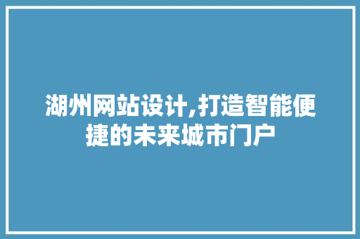 湖州网站设计,打造智能便捷的未来城市门户 湖州网站设计,打造智能便捷的未来城市门户 番茄种植技巧