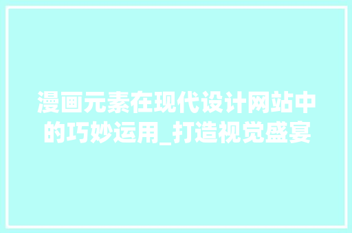 漫画元素在现代设计网站中的巧妙运用_打造视觉盛宴的艺术之旅 漫画元素在现代设计网站中的巧妙运用_打造视觉盛宴的艺术之旅 番茄病虫害防治