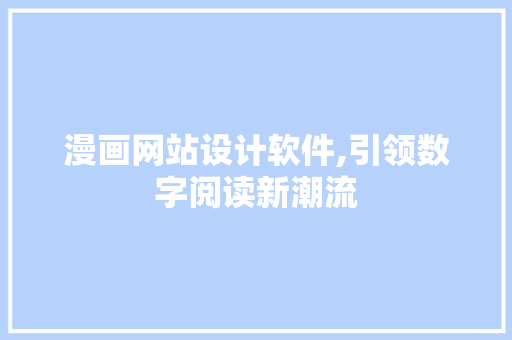 漫画网站设计软件,引领数字阅读新潮流 漫画网站设计软件,引领数字阅读新潮流 种植技巧