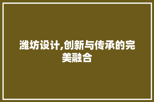 潍坊设计,创新与传承的完美融合 潍坊设计,创新与传承的完美融合 番茄种植技巧