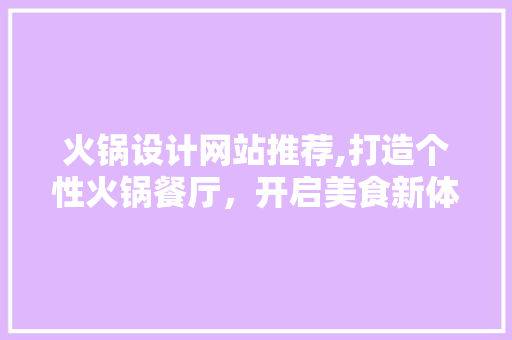 火锅设计网站推荐,打造个性火锅餐厅，开启美食新体验 火锅设计网站推荐,打造个性火锅餐厅，开启美食新体验 番茄病虫害防治