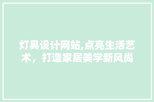 灯具设计网站,点亮生活艺术，打造家居美学新风尚