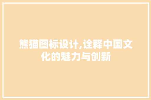 熊猫图标设计,诠释中国文化的魅力与创新