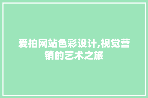 爱拍网站色彩设计,视觉营销的艺术之旅 爱拍网站色彩设计,视觉营销的艺术之旅 农业常识