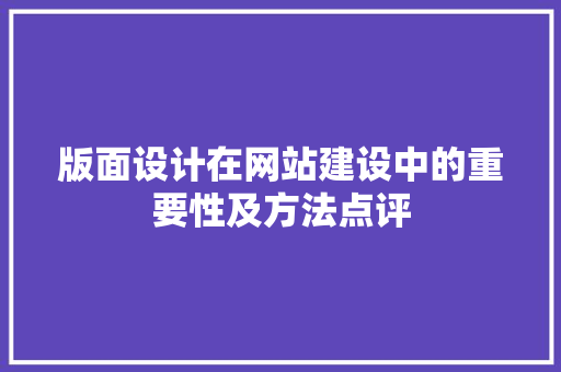 版面设计在网站建设中的重要性及方法点评 农业常识 版面设计在网站建设中的重要性及方法点评 版面设计在网站建设中的重要性及方法点评 农业常识