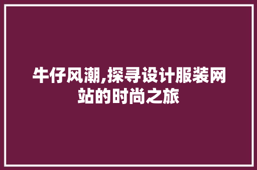 牛仔风潮,探寻设计服装网站的时尚之旅 牛仔风潮,探寻设计服装网站的时尚之旅 种植技巧