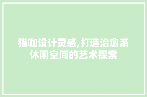 猫咖设计灵感,打造治愈系休闲空间的艺术探索