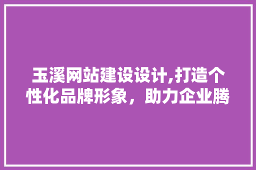 玉溪网站建设设计,打造个性化品牌形象，助力企业腾飞 玉溪网站建设设计,打造个性化品牌形象，助力企业腾飞 土壤施肥