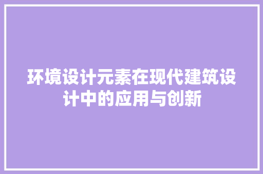 环境设计元素在现代建筑设计中的应用与创新