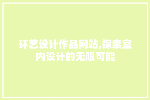 环艺设计作品网站,探索室内设计的无限可能