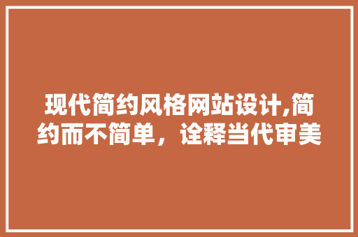 现代简约风格网站设计,简约而不简单，诠释当代审美潮流 现代简约风格网站设计,简约而不简单，诠释当代审美潮流 番茄种植技巧