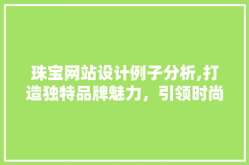 珠宝网站设计例子分析,打造独特品牌魅力，引领时尚潮流