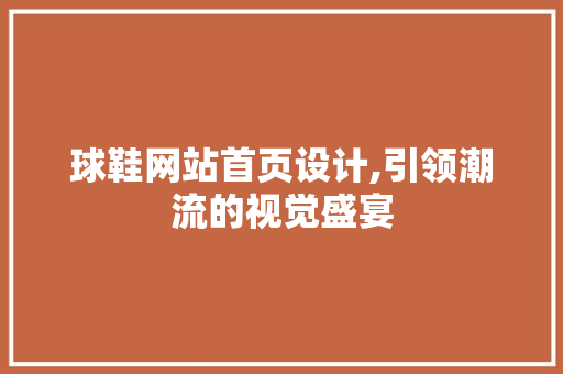 球鞋网站首页设计,引领潮流的视觉盛宴 球鞋网站首页设计,引领潮流的视觉盛宴 番茄病虫害防治