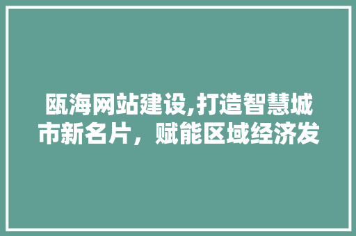 瓯海网站建设,打造智慧城市新名片，赋能区域经济发展
