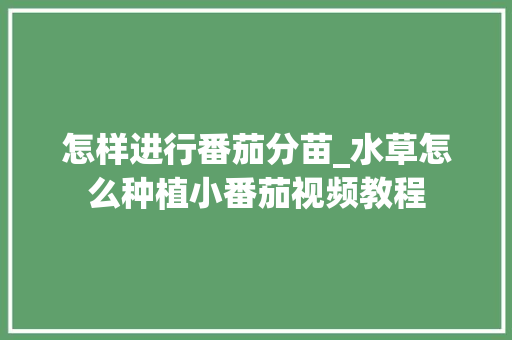 怎样进行番茄分苗_水草怎么种植小番茄视频教程 怎样进行番茄分苗_水草怎么种植小番茄视频教程 种植技巧