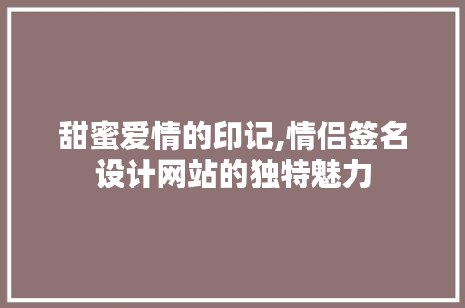 甜蜜爱情的印记,情侣签名设计网站的独特魅力 甜蜜爱情的印记,情侣签名设计网站的独特魅力 花朵知识