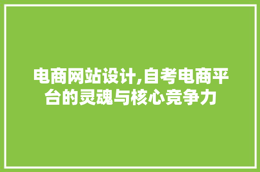 电商网站设计,自考电商平台的灵魂与核心竞争力 电商网站设计,自考电商平台的灵魂与核心竞争力 花朵知识
