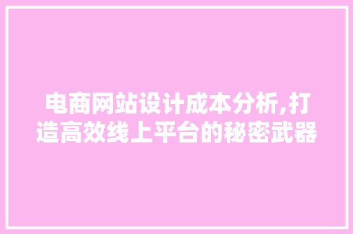 电商网站设计成本分析,打造高效线上平台的秘密武器 电商网站设计成本分析,打造高效线上平台的秘密武器 番茄种植技巧