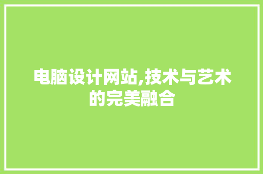 电脑设计网站,技术与艺术的完美融合 电脑设计网站,技术与艺术的完美融合 植物种类