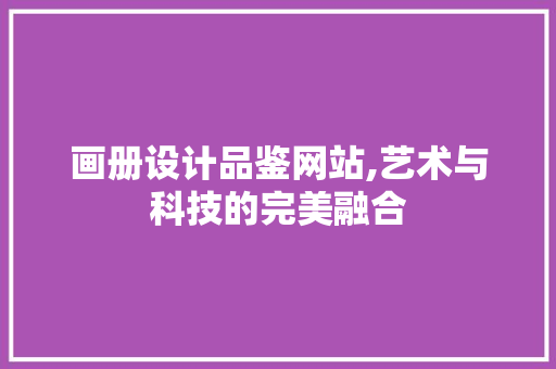 画册设计品鉴网站,艺术与科技的完美融合