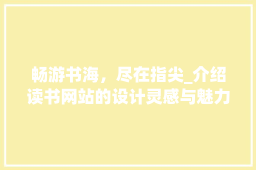 畅游书海，尽在指尖_介绍读书网站的设计灵感与魅力 畅游书海，尽在指尖_介绍读书网站的设计灵感与魅力 花朵知识