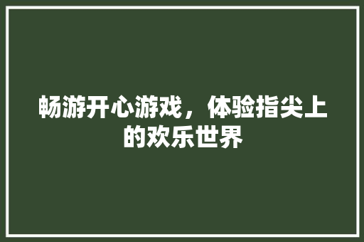 畅游开心游戏，体验指尖上的欢乐世界 畅游开心游戏，体验指尖上的欢乐世界 土壤施肥